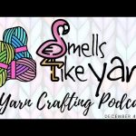 Smells Like Yarn – A Yarn Crafting Podcast – December 4 2022 #knitting #crochet #loomknitting