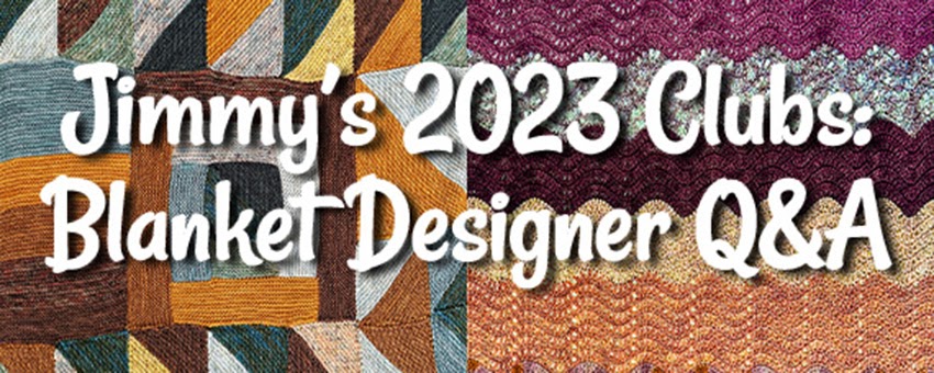 Jimmy’s 2023 Blanket Club: Q&A with Designers! Jimmy’s 2023 Blanket Club: Q&A with Designers!